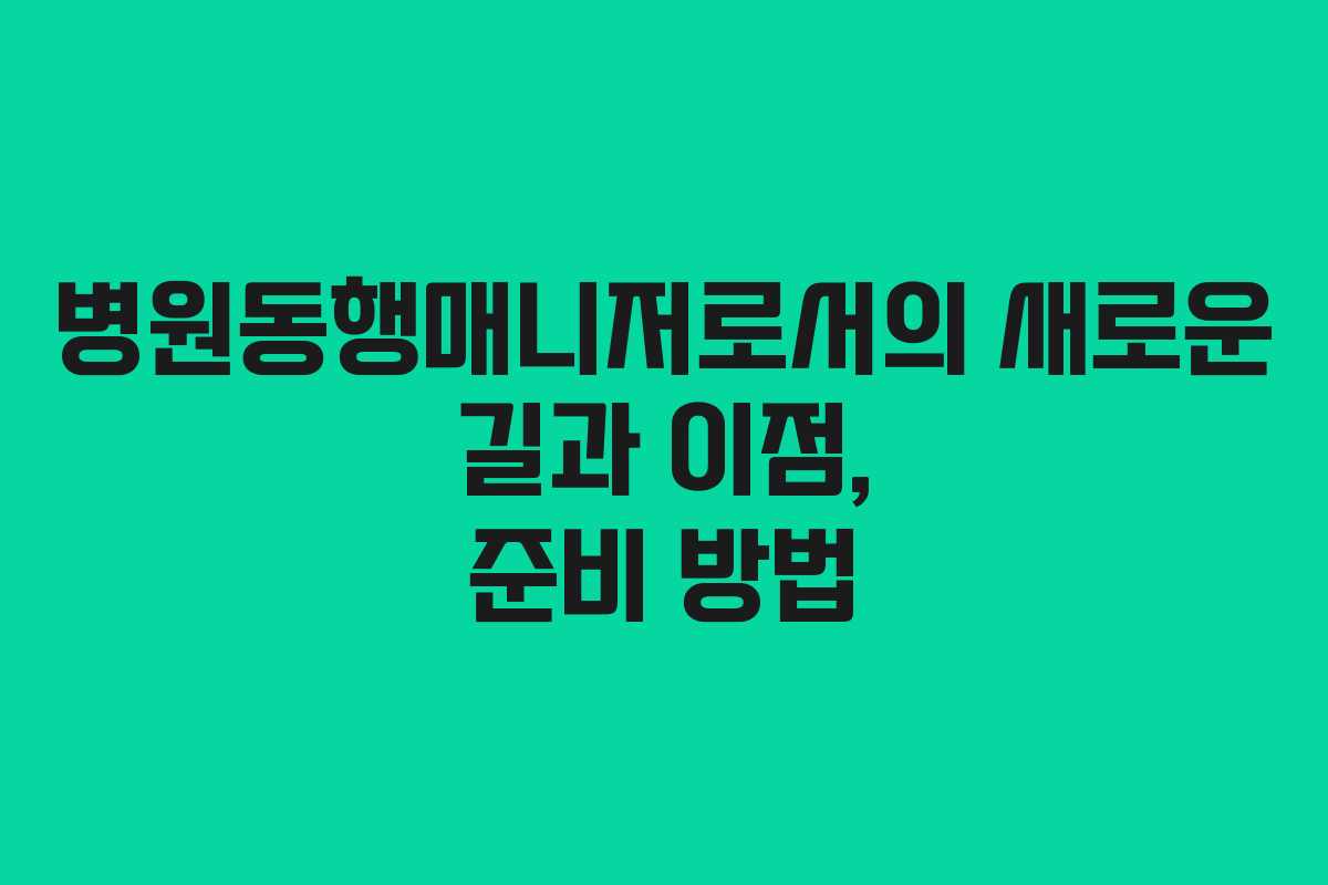 병원동행매니저로서의 새로운 길과 이점, 준비 방법
