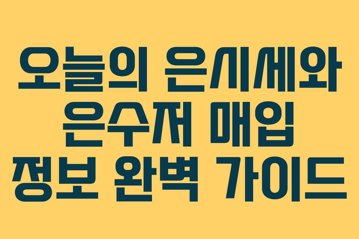 오늘의 은시세와 은수저 매입 정보 완벽 가이드