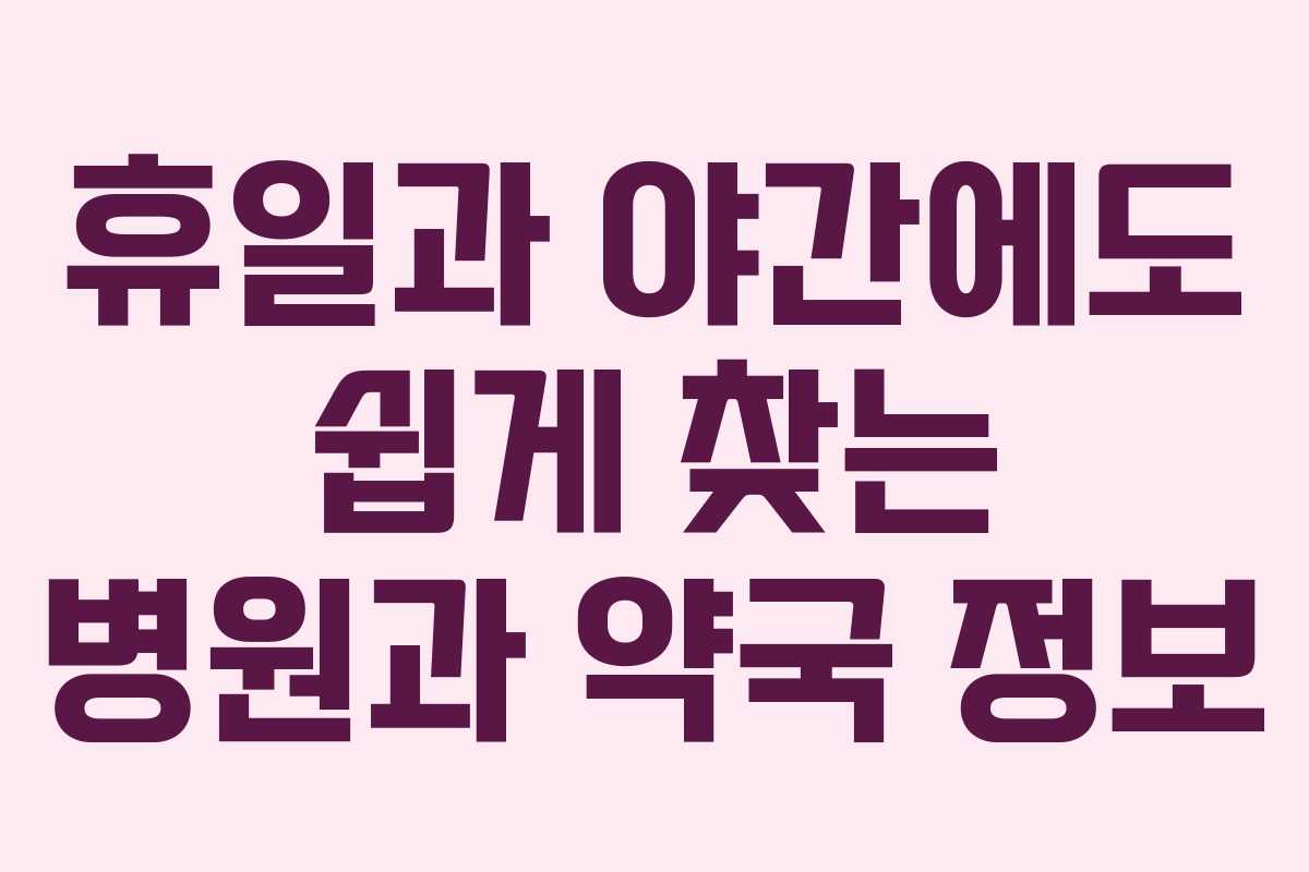 휴일과 야간에도 쉽게 찾는 병원과 약국 정보