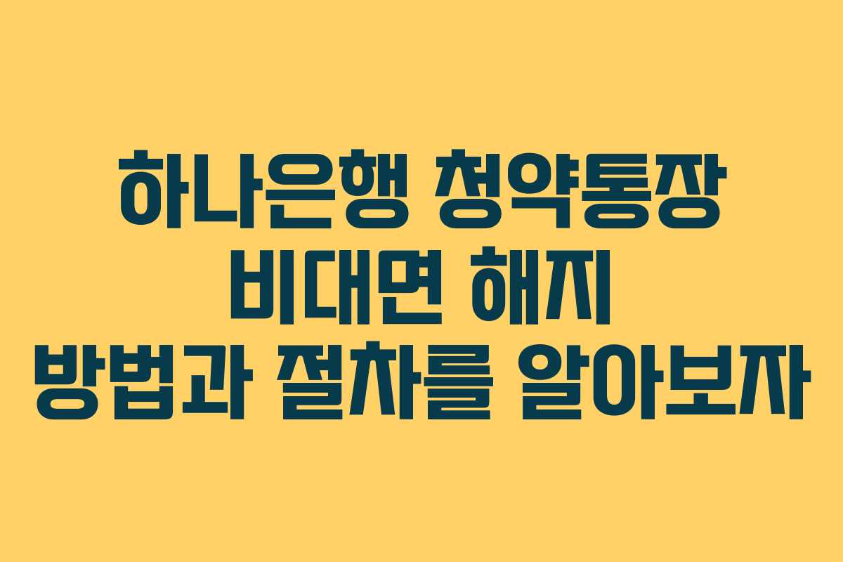 하나은행 청약통장 비대면 해지 방법과 절차를 알아보자