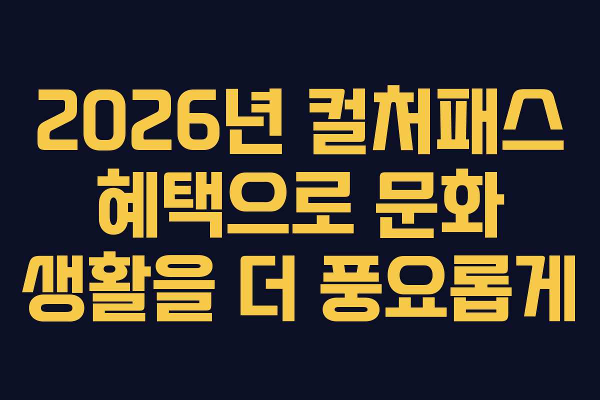 2026년 컬처패스 혜택으로 문화 생활을 더 풍요롭게