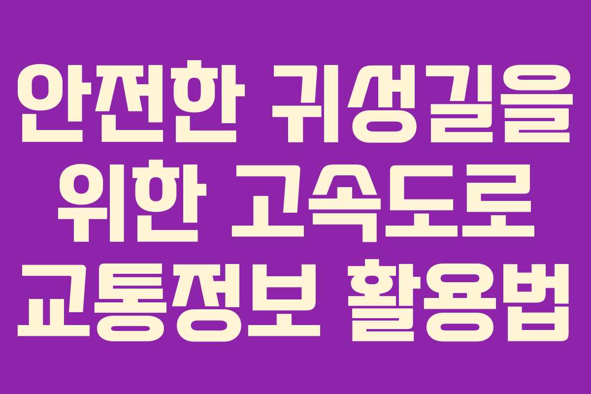 안전한 귀성길을 위한 고속도로 교통정보 활용법