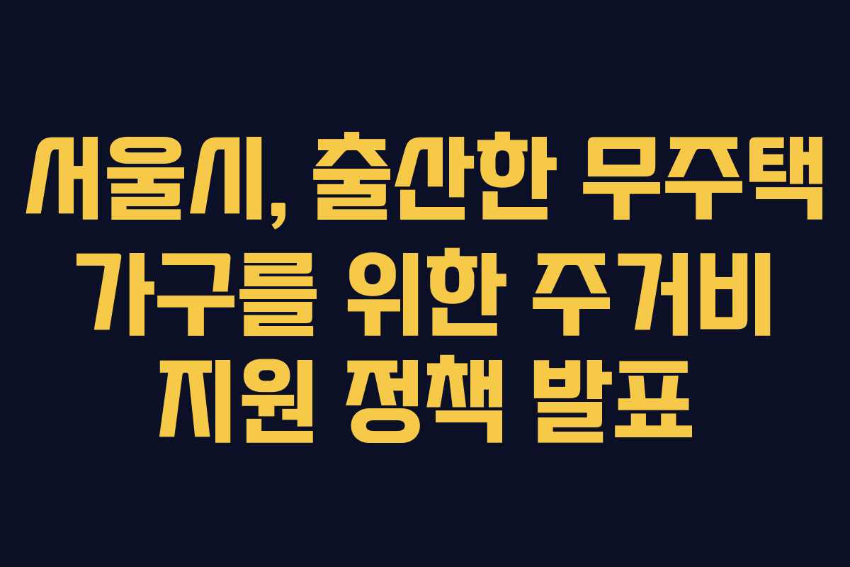 서울시, 출산한 무주택 가구를 위한 주거비 지원 정책 발표