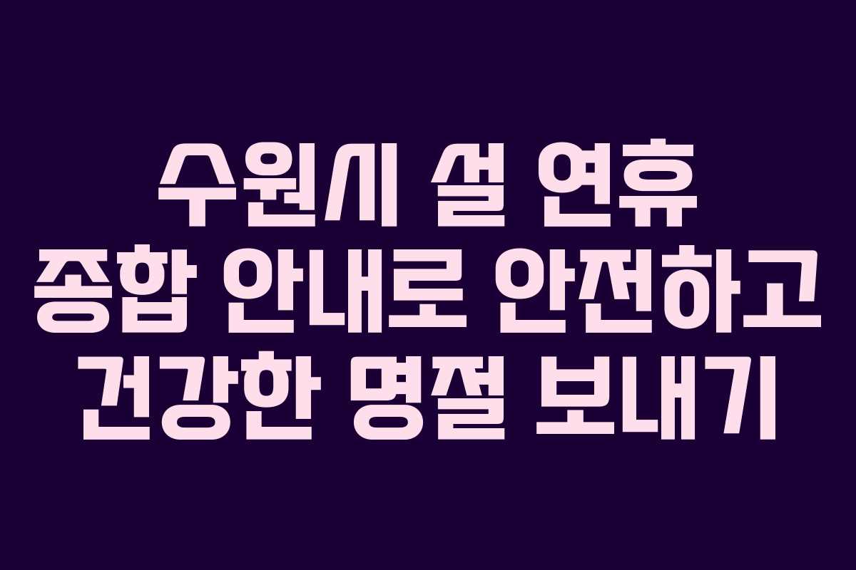 수원시 설 연휴 종합 안내로 안전하고 건강한 명절 보내기