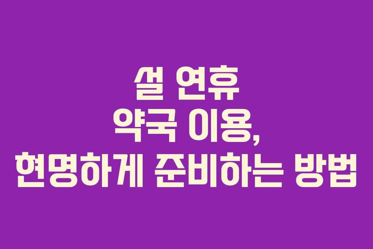 설 연휴 약국 이용, 현명하게 준비하는 방법