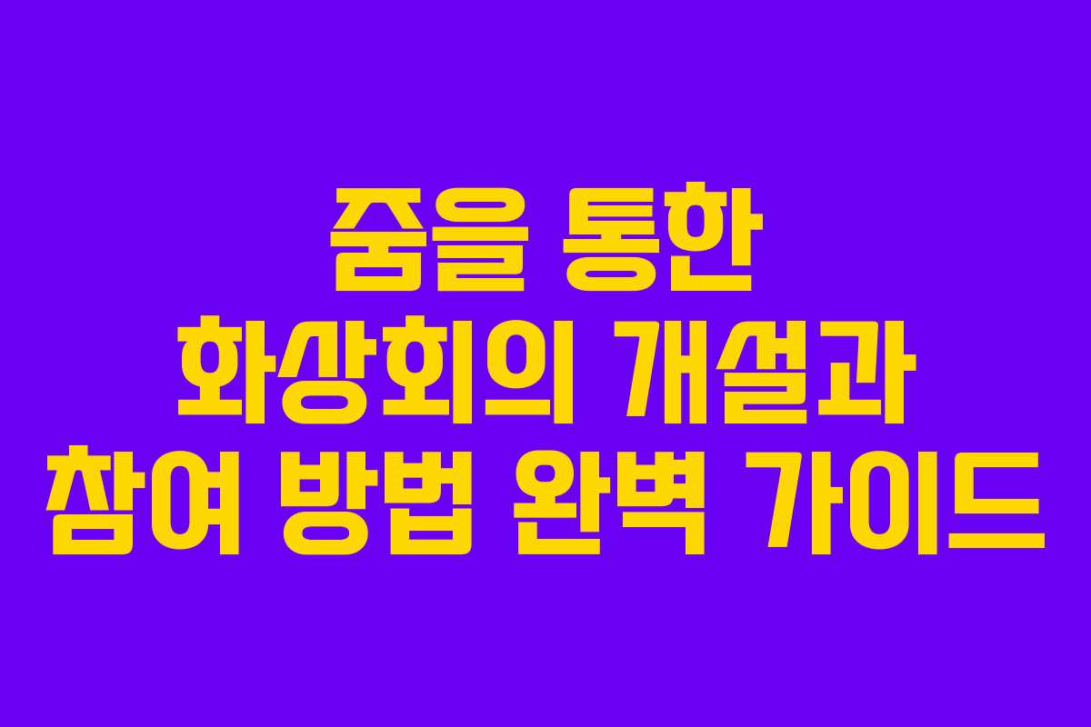 줌을 통한 화상회의 개설과 참여 방법 완벽 가이드