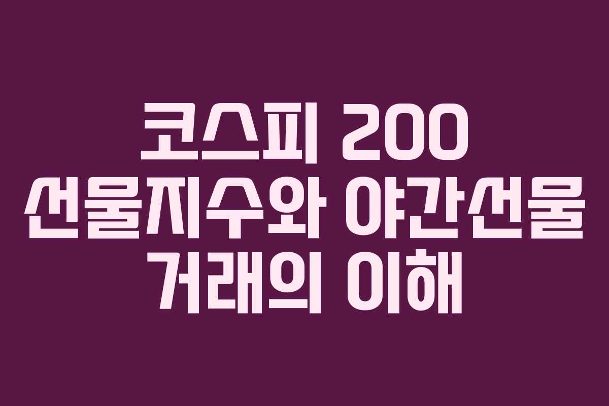 코스피 200 선물지수와 야간선물 거래의 이해
