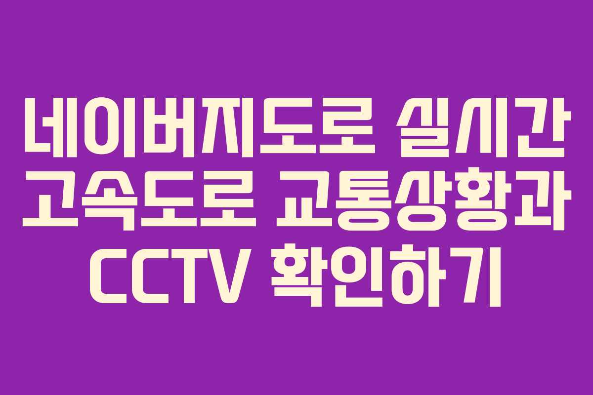 네이버지도로 실시간 고속도로 교통상황과 CCTV 확인하기