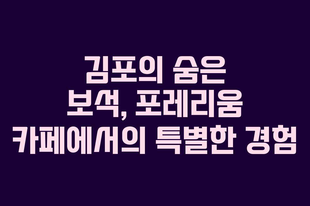 김포의 숨은 보석, 포레리움 카페에서의 특별한 경험