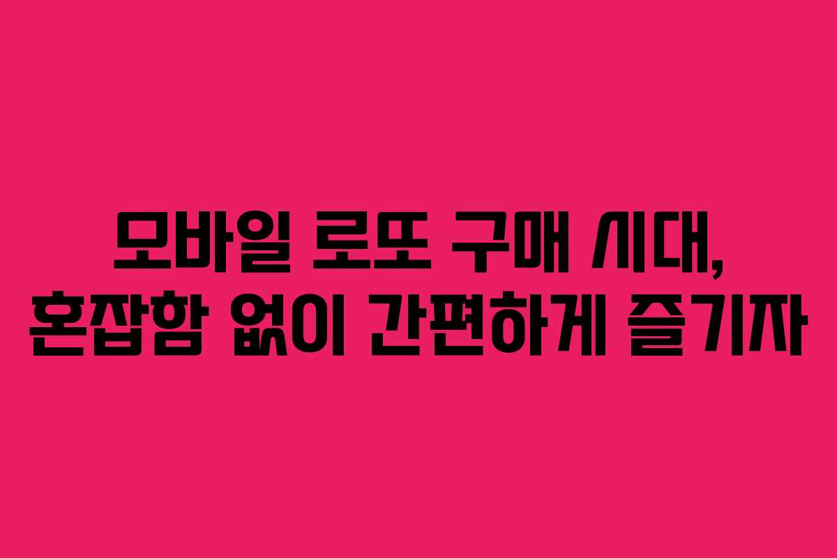 모바일 로또 구매 시대, 혼잡함 없이 간편하게 즐기자