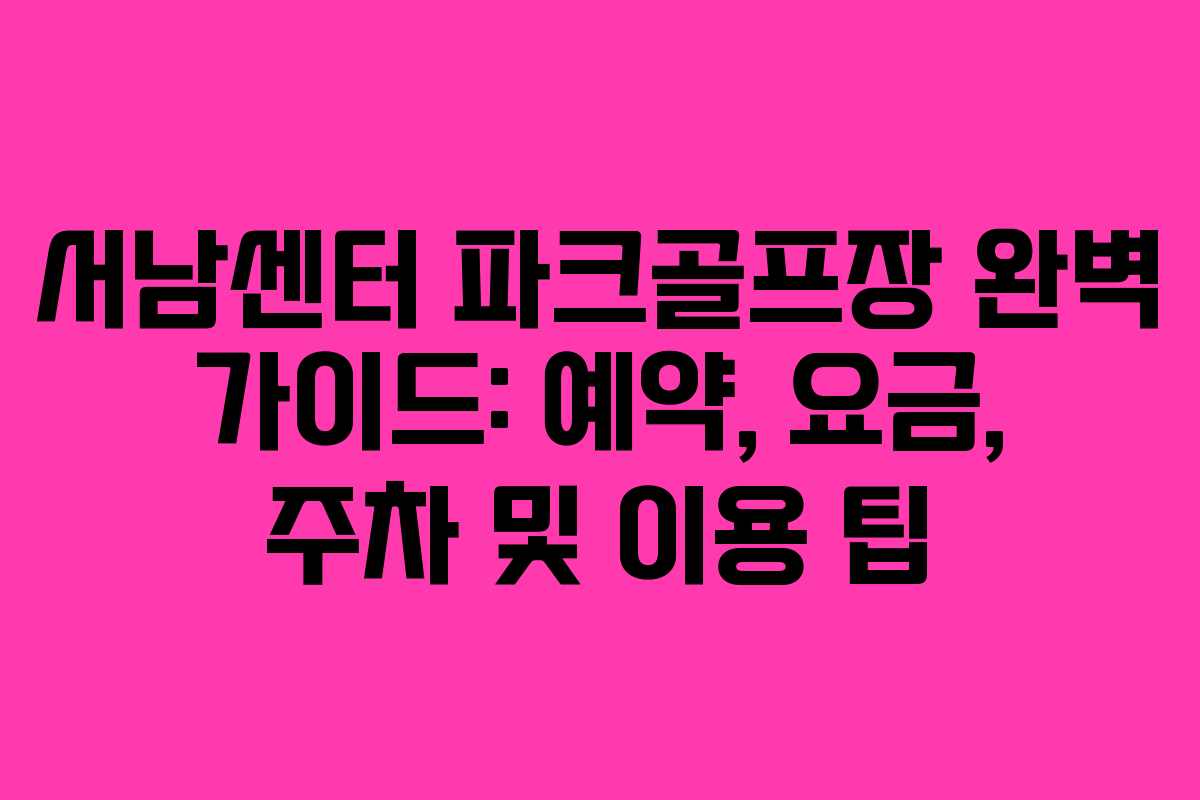 서남센터 파크골프장 완벽 가이드: 예약, 요금, 주차 및 이용 팁