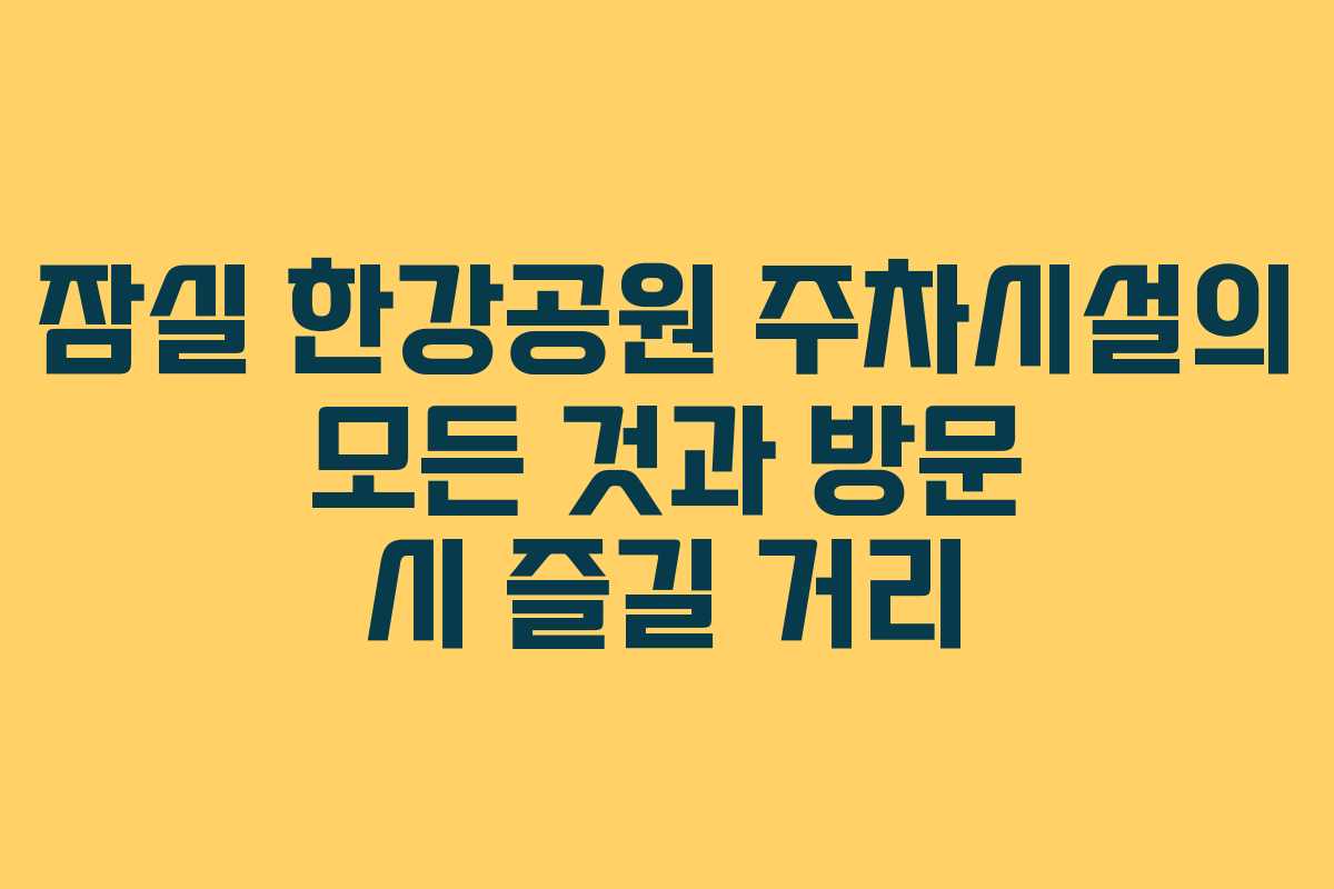 잠실 한강공원 주차시설의 모든 것과 방문 시 즐길 거리