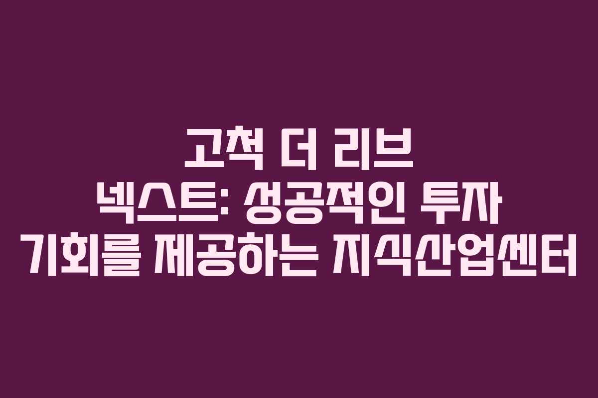 고척 더 리브 넥스트: 성공적인 투자 기회를 제공하는 지식산업센터