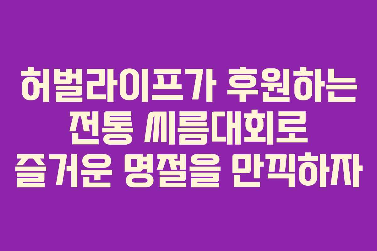 허벌라이프가 후원하는 전통 씨름대회로 즐거운 명절을 만끽하자