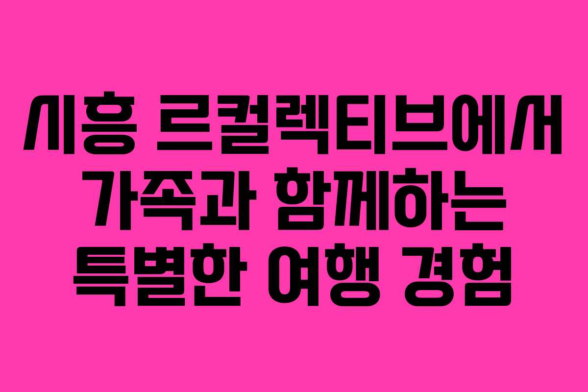 시흥 르컬렉티브에서 가족과 함께하는 특별한 여행 경험