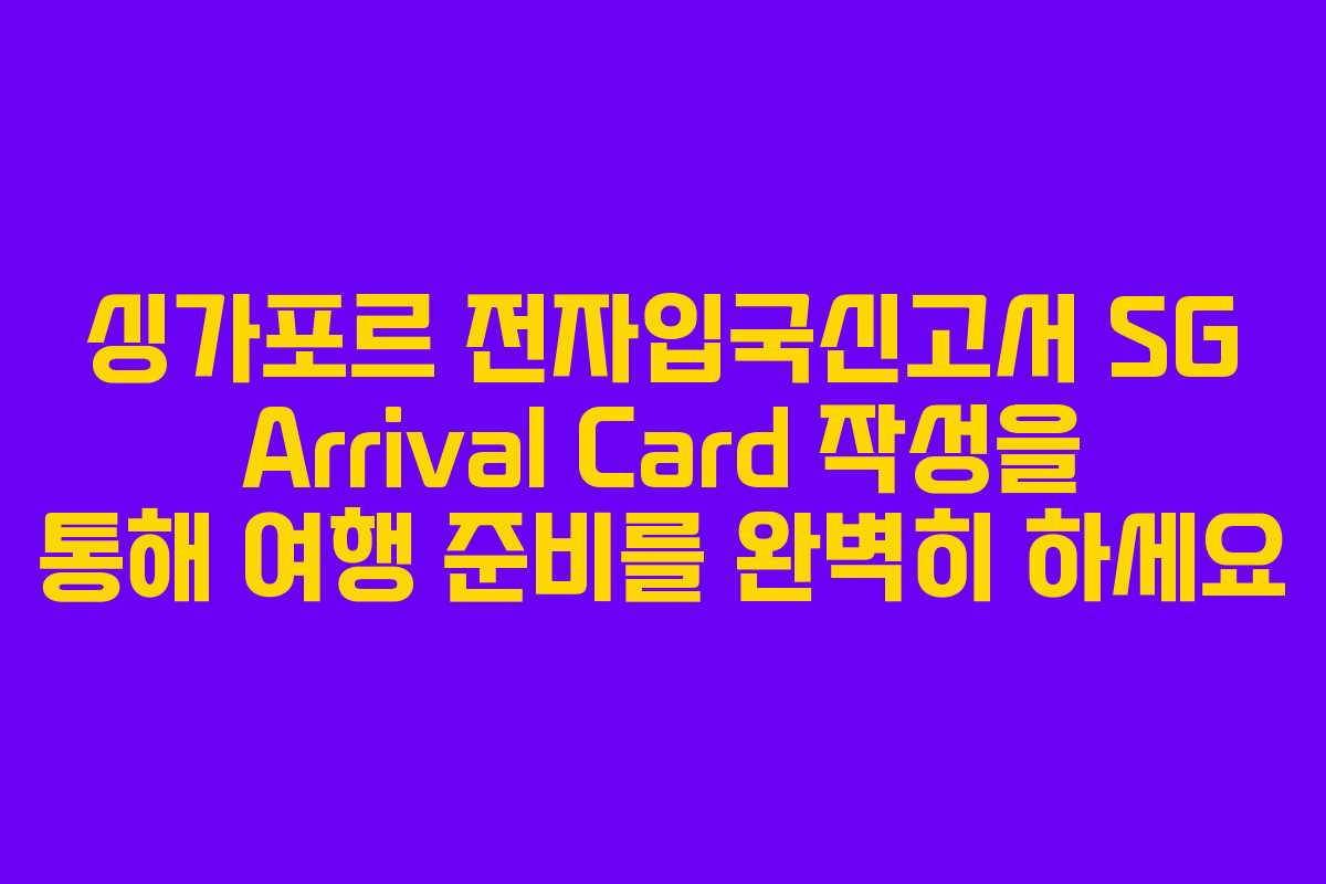 싱가포르 전자입국신고서 SG Arrival Card 작성을 통해 여행 준비를 완벽히 하세요