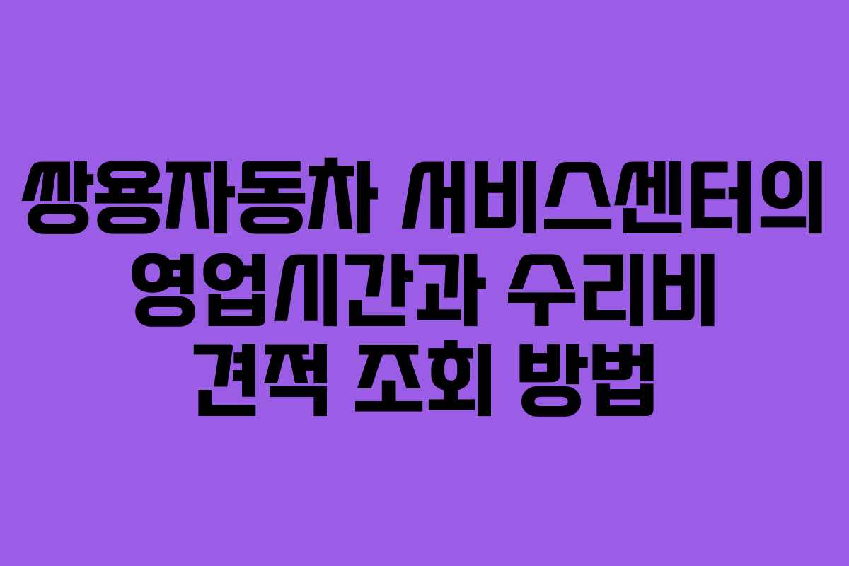쌍용자동차 서비스센터의 영업시간과 수리비 견적 조회 방법