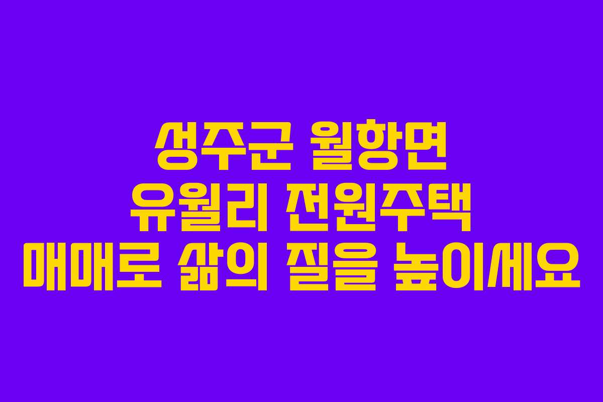 성주군 월항면 유월리 전원주택 매매로 삶의 질을 높이세요
