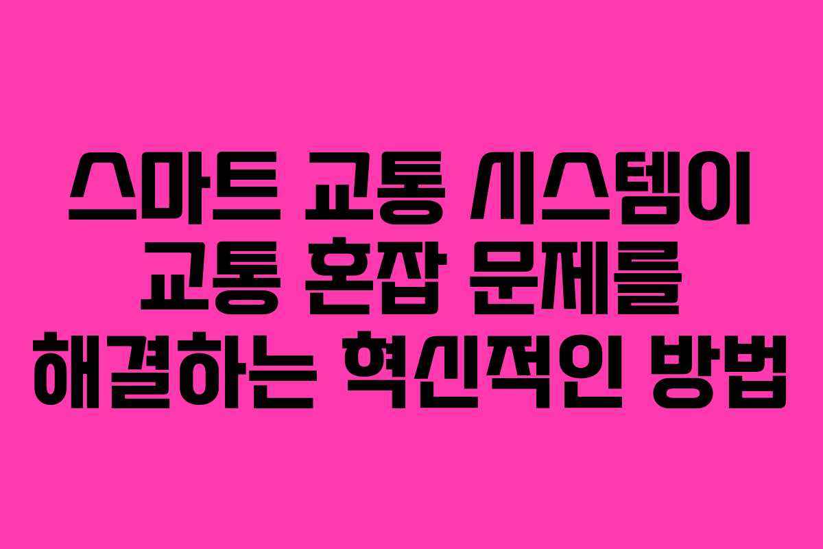 스마트 교통 시스템이 교통 혼잡 문제를 해결하는 혁신적인 방법
