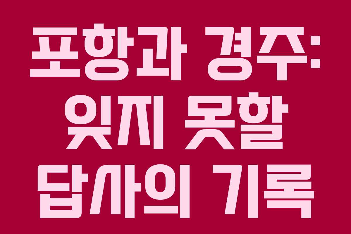 포항과 경주: 잊지 못할 답사의 기록