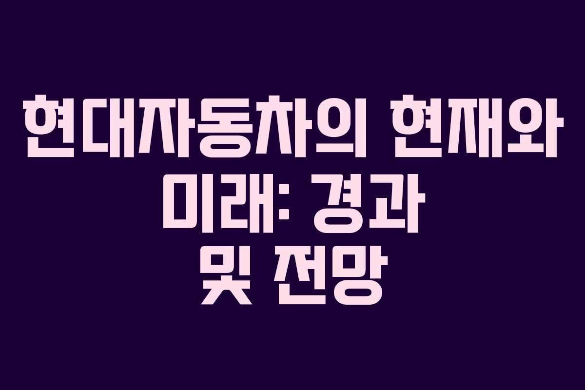 현대자동차의 현재와 미래: 경과 및 전망