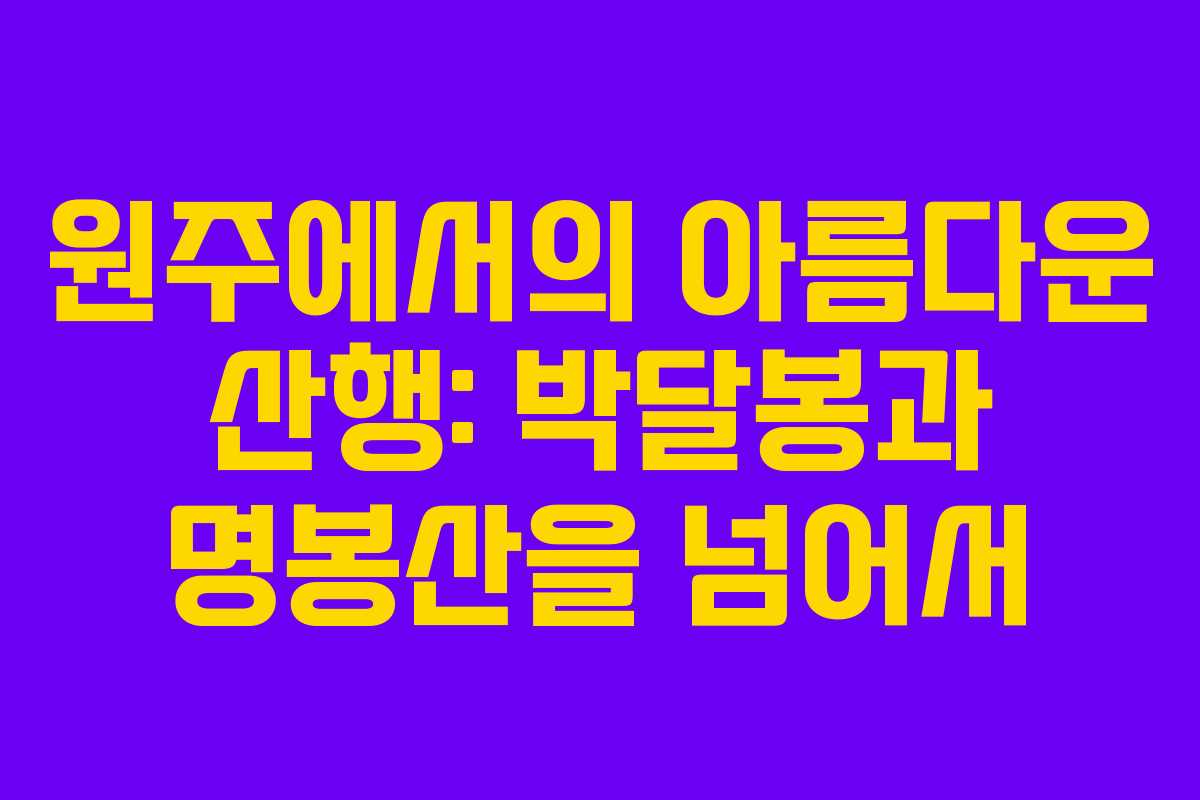 원주에서의 아름다운 산행: 박달봉과 명봉산을 넘어서