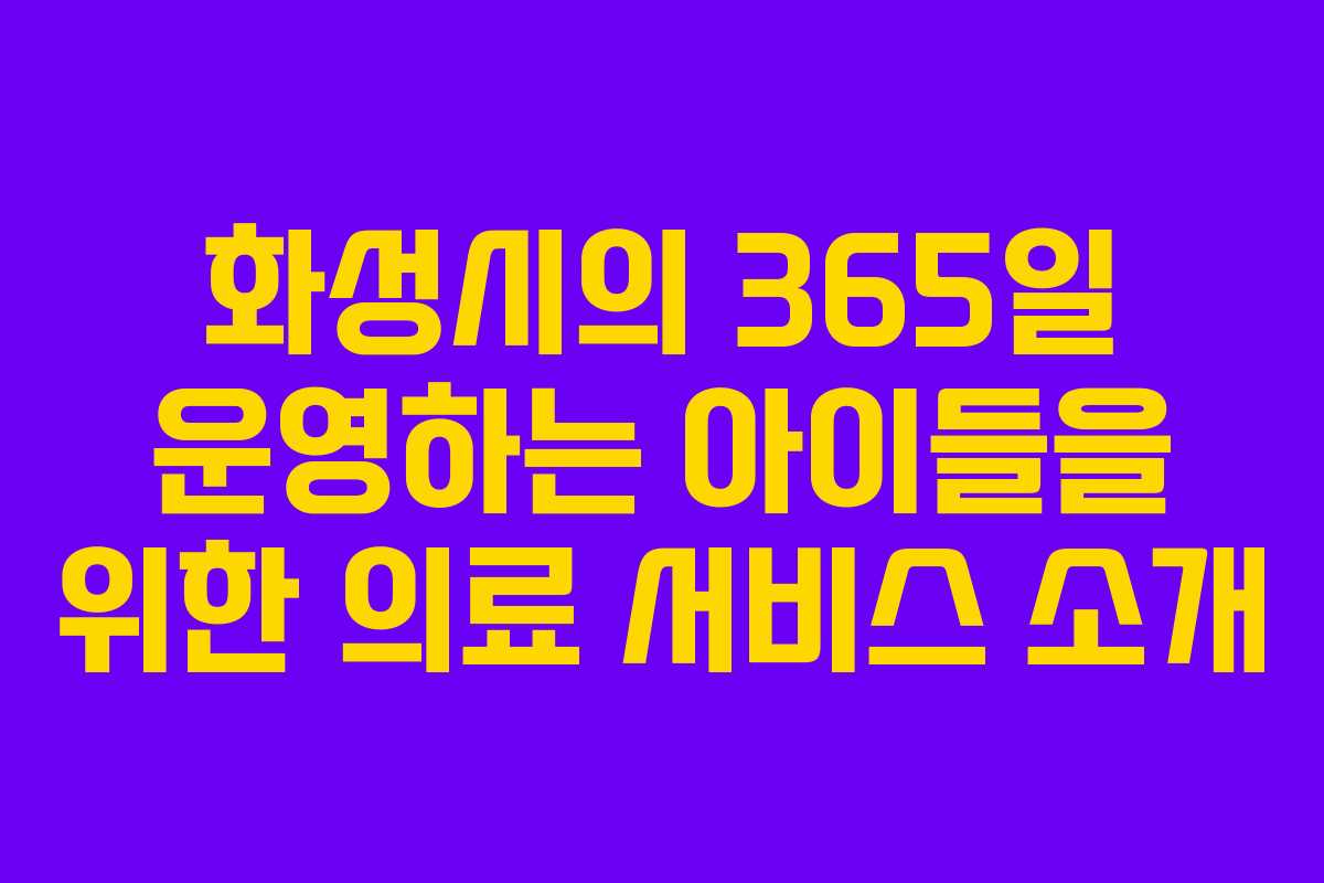 화성시의 365일 운영하는 아이들을 위한 의료 서비스 소개
