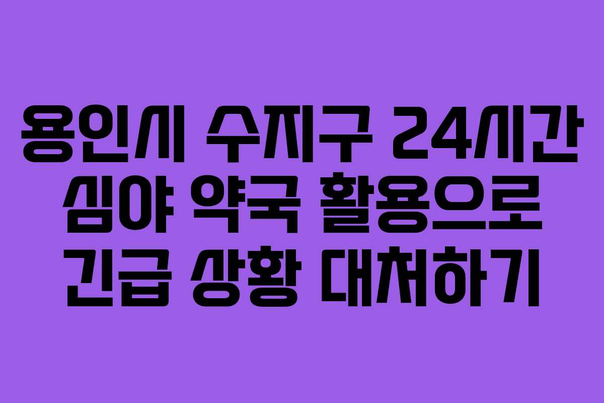 용인시 수지구 24시간 심야 약국 활용으로 긴급 상황 대처하기
