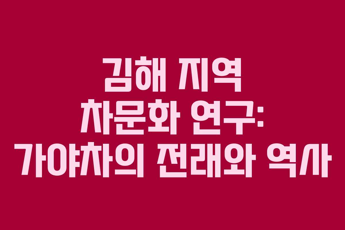 김해 지역 차문화 연구: 가야차의 전래와 역사