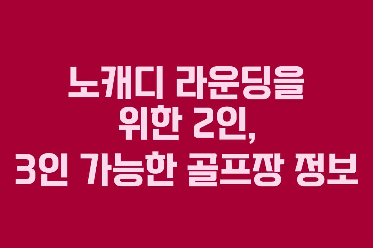 노캐디 라운딩을 위한 2인, 3인 가능한 골프장 정보