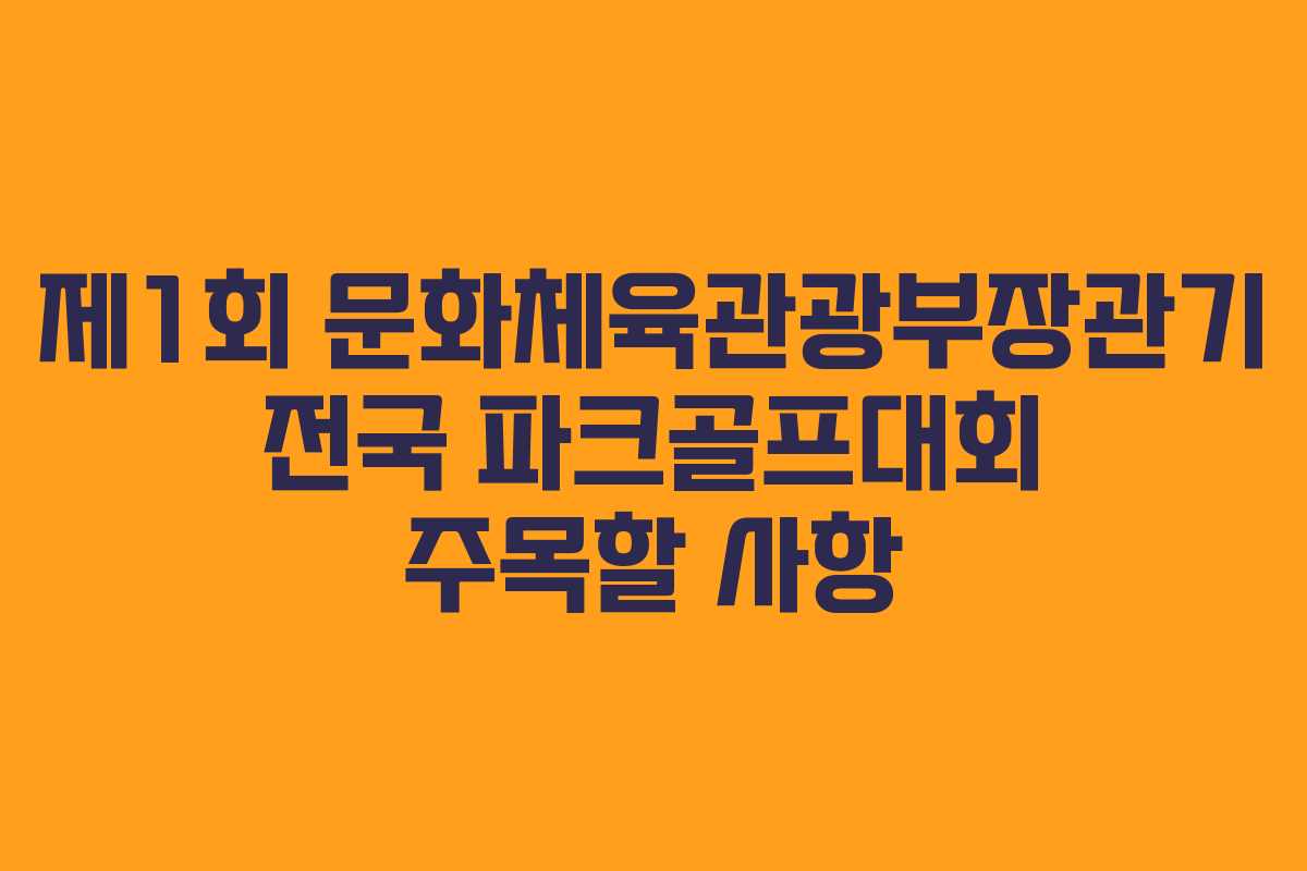 제1회 문화체육관광부장관기 전국 파크골프대회 주목할 사항