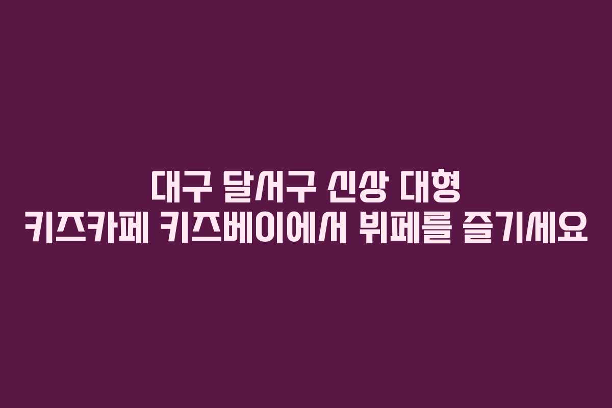 대구 달서구 신상 대형 키즈카페 키즈베이에서 뷔페를 즐기세요