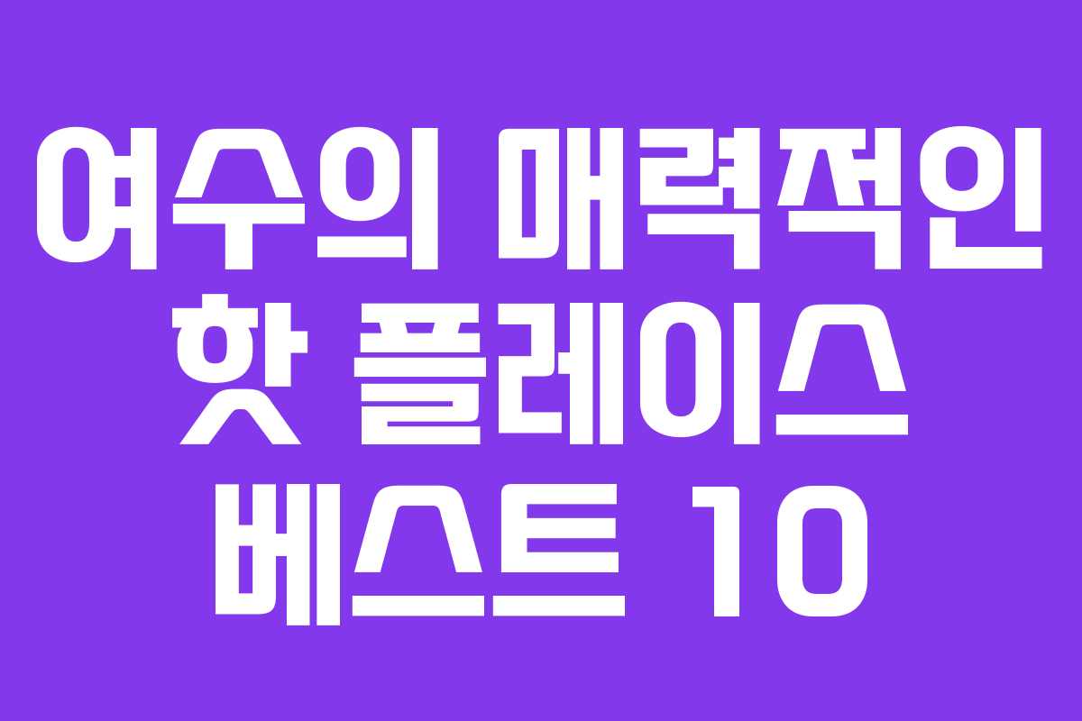 여수의 매력적인 핫 플레이스 베스트 10