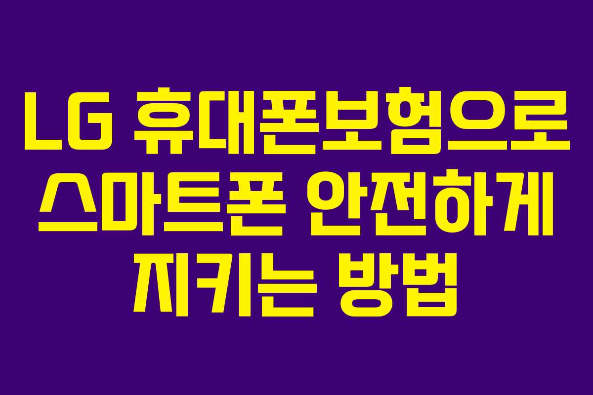 LG 휴대폰보험으로 스마트폰 안전하게 지키는 방법