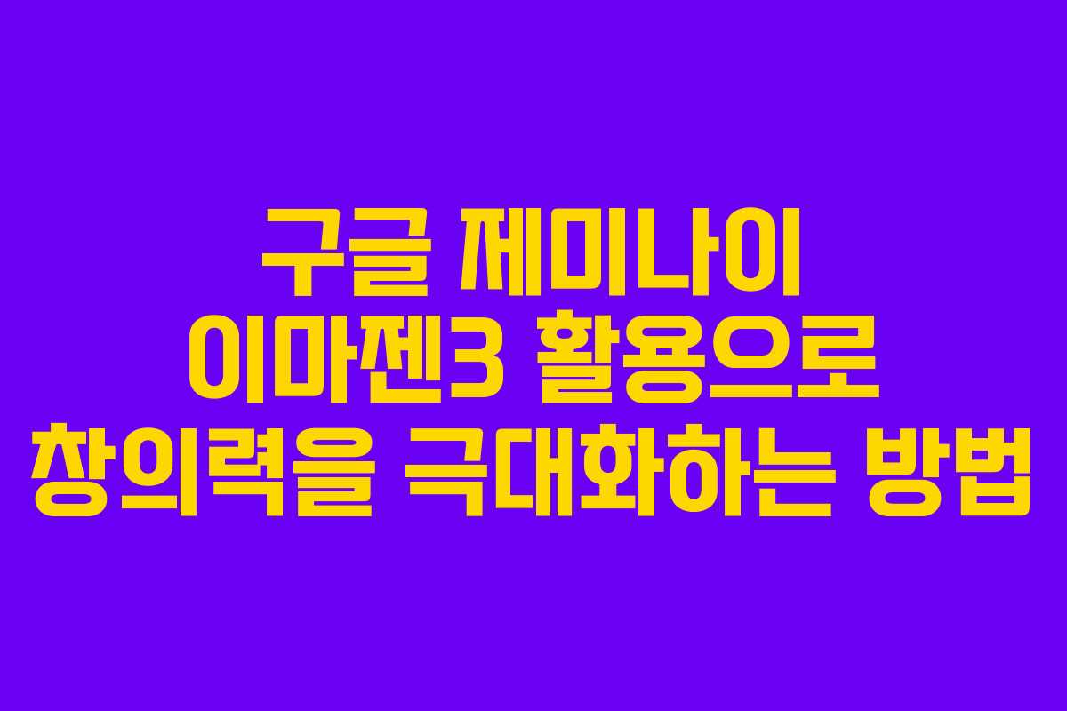 구글 제미나이 이마젠3 활용으로 창의력을 극대화하는 방법