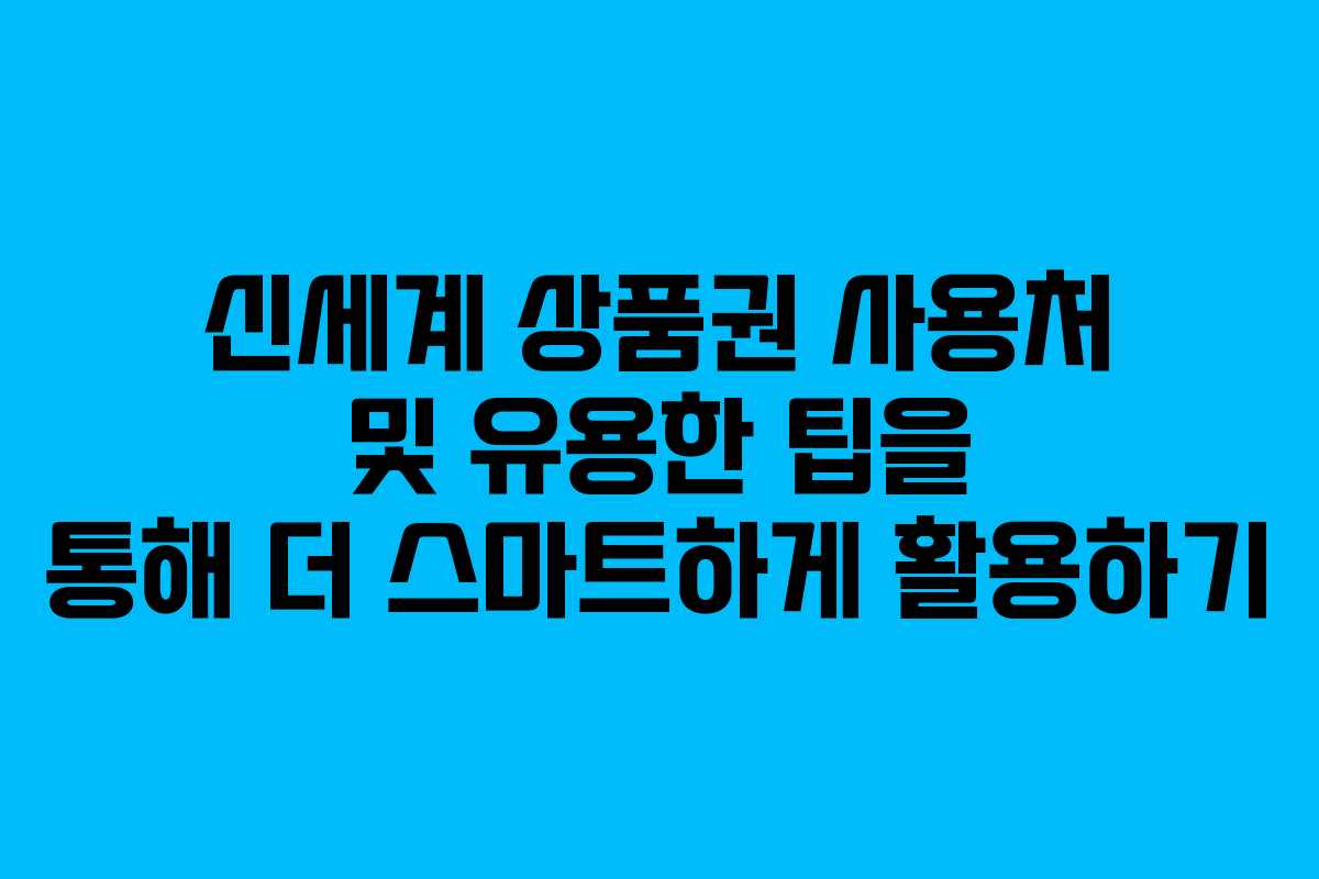 신세계 상품권 사용처 및 유용한 팁을 통해 더 스마트하게 활용하기