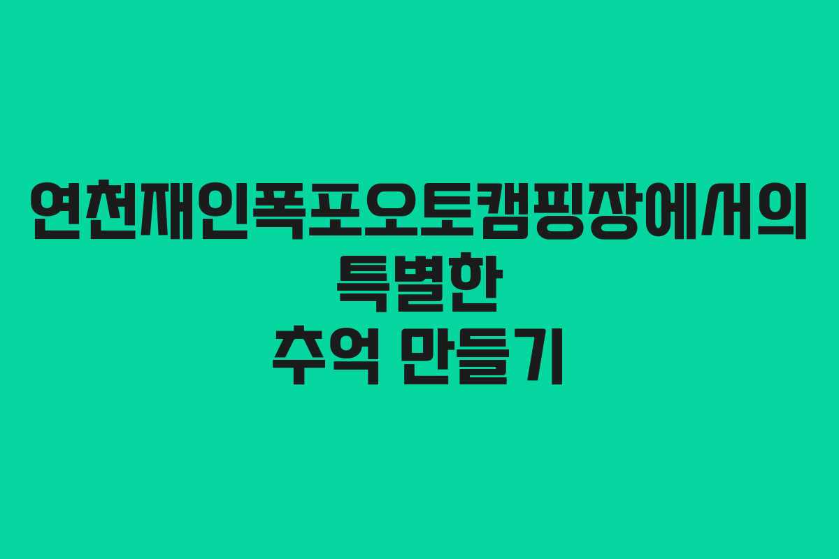 연천재인폭포오토캠핑장에서의 특별한 추억 만들기