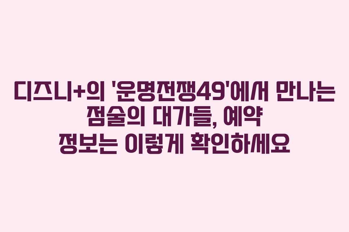 디즈니+의 ‘운명전쟁49’에서 만나는 점술의 대가들, 예약 정보는 이렇게 확인하세요