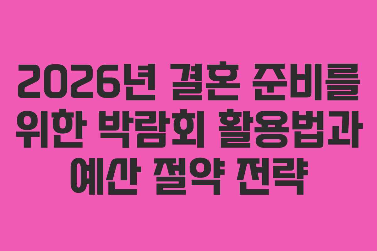 2026년 결혼 준비를 위한 박람회 활용법과 예산 절약 전략