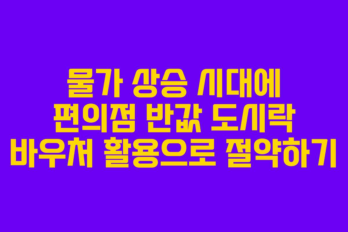 물가 상승 시대에 편의점 반값 도시락 바우처 활용으로 절약하기