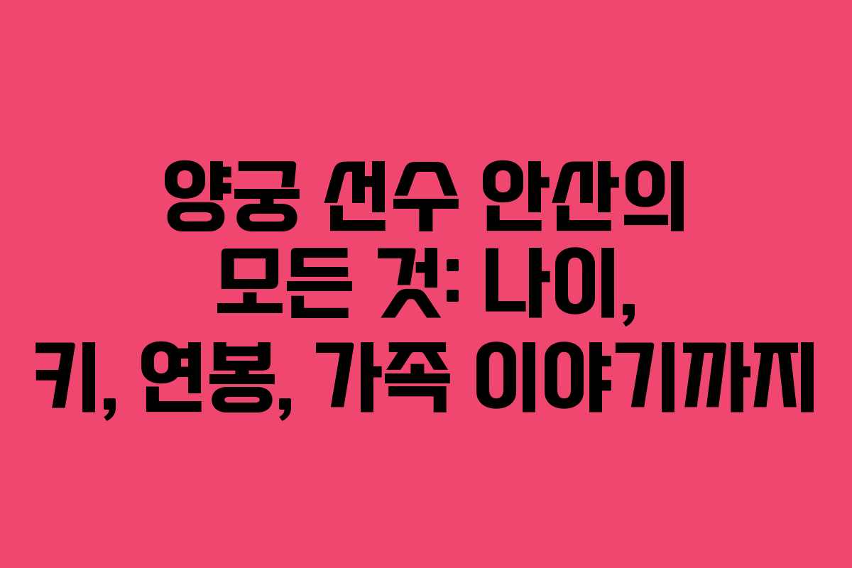 양궁 선수 안산의 모든 것: 나이, 키, 연봉, 가족 이야기까지