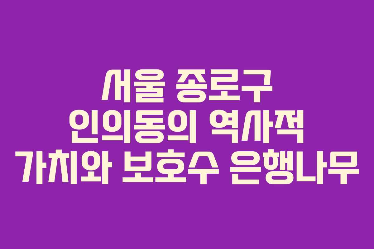 서울 종로구 인의동의 역사적 가치와 보호수 은행나무