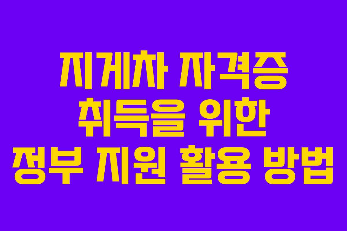 지게차 자격증 취득을 위한 정부 지원 활용 방법