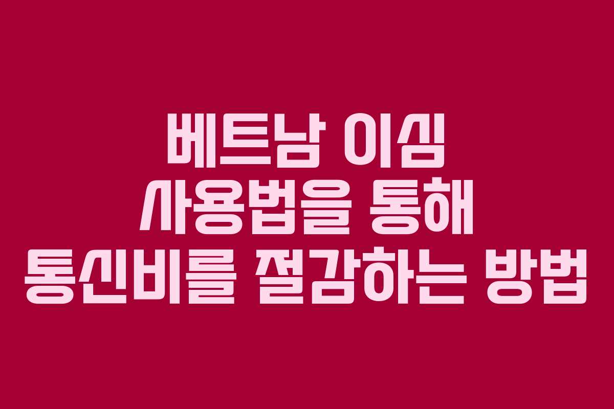 베트남 이심 사용법을 통해 통신비를 절감하는 방법