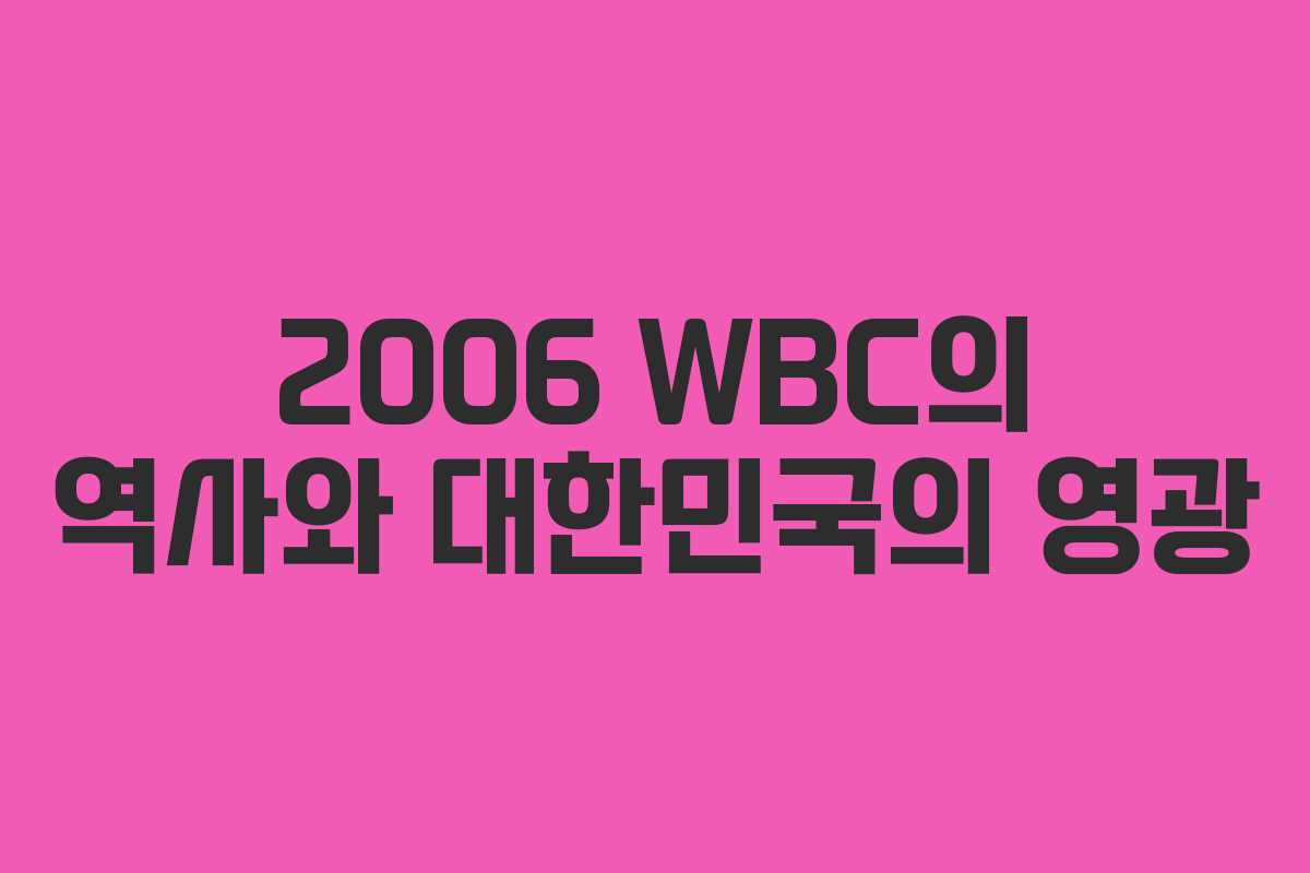 2006 WBC의 역사와 대한민국의 영광