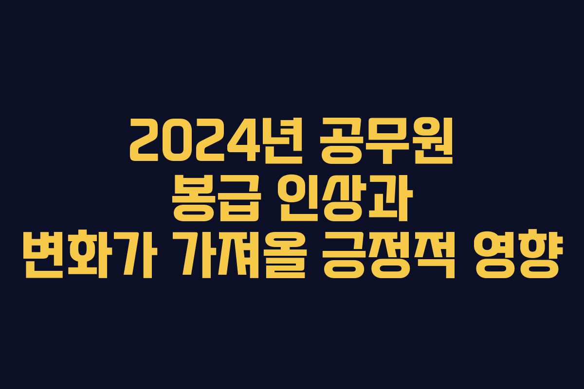 2024년 공무원 봉급 인상과 변화가 가져올 긍정적 영향