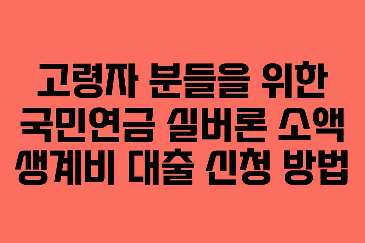 고령자 분들을 위한 국민연금 실버론 소액 생계비 대출 신청 방법