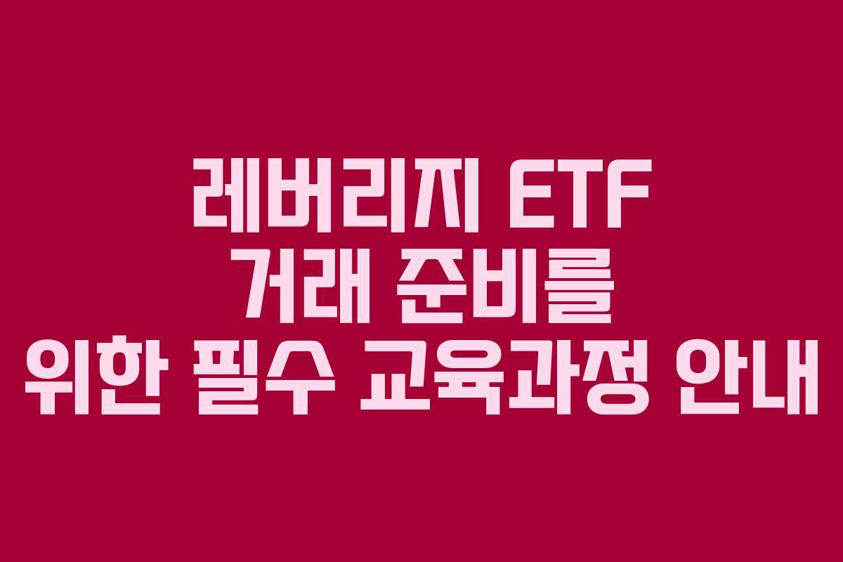 레버리지 ETF 거래 준비를 위한 필수 교육과정 안내