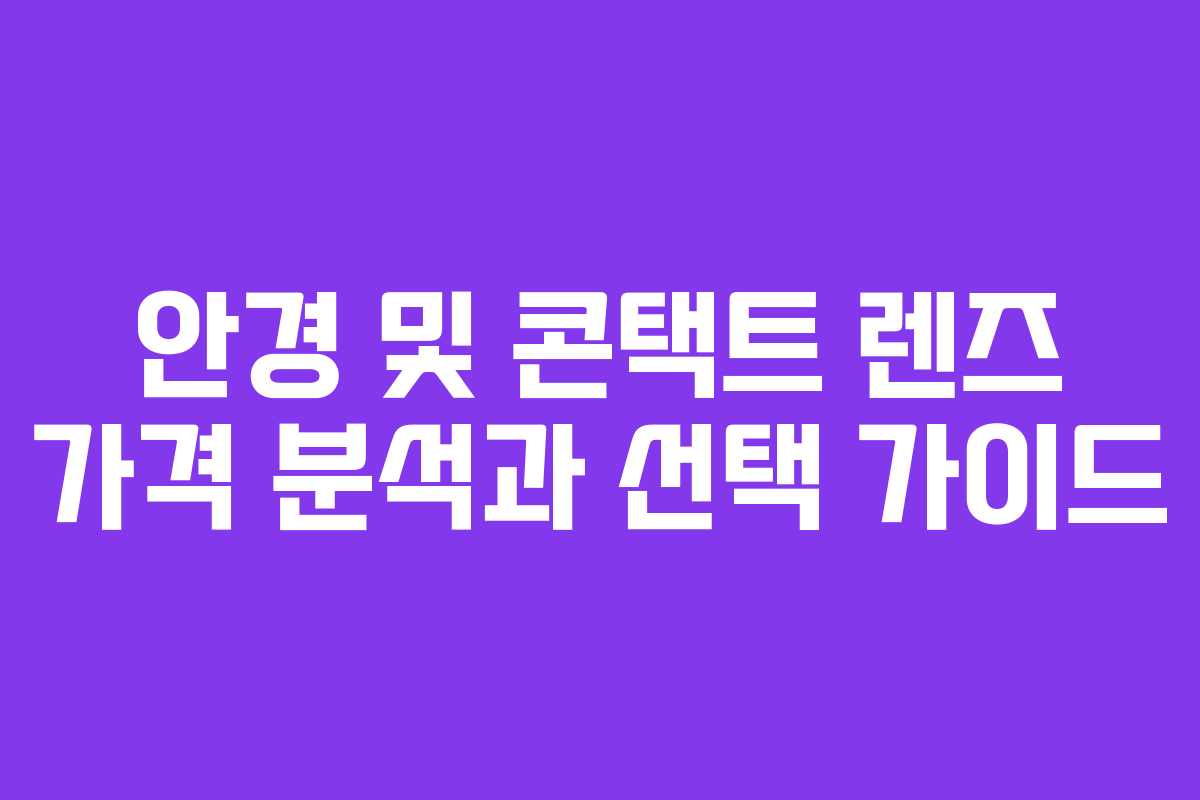 안경 및 콘택트 렌즈 가격 분석과 선택 가이드