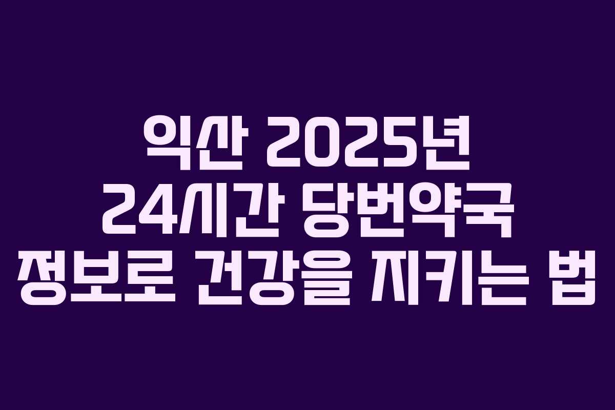 익산 2025년 24시간 당번약국 정보로 건강을 지키는 법